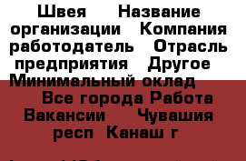 Швея 5 › Название организации ­ Компания-работодатель › Отрасль предприятия ­ Другое › Минимальный оклад ­ 8 000 - Все города Работа » Вакансии   . Чувашия респ.,Канаш г.